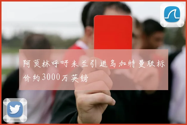 阿莫林呼吁米兰引进乌加特曼联标价约3000万英镑