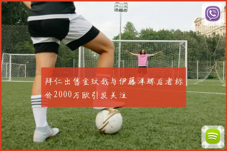 拜仁出售金玟哉与伊藤洋辉后者标价2000万欧引发关注
