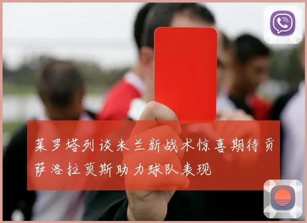 莱罗塔列谈米兰新战术惊喜期待贡萨洛拉莫斯助力球队表现