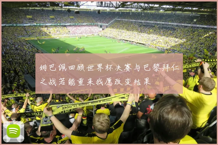 姆巴佩回顾世界杯决赛与巴黎拜仁之战若能重来我愿改变结果