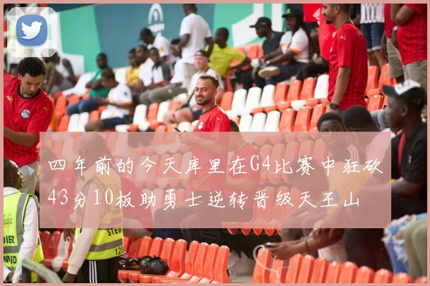 四年前的今天库里在G4比赛中狂砍43分10板助勇士逆转晋级天王山