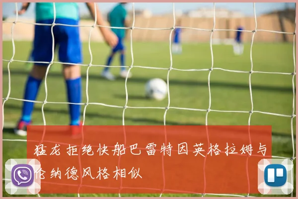 猛龙拒绝快船巴雷特因英格拉姆与伦纳德风格相似