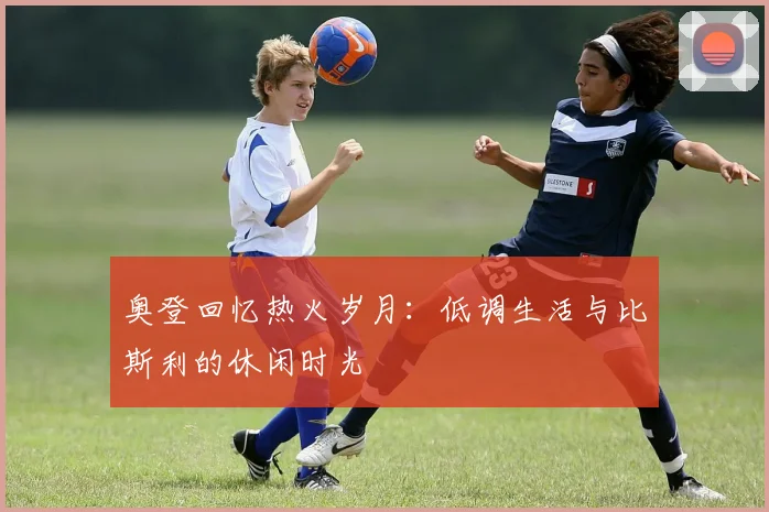奥登回忆热火岁月：低调生活与比斯利的休闲时光