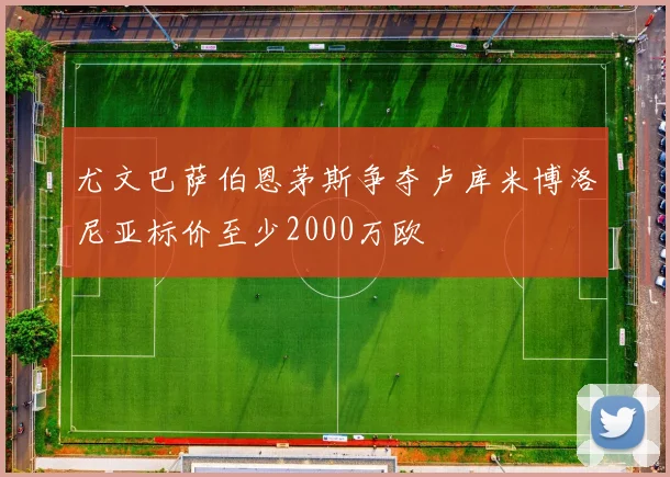 尤文巴萨伯恩茅斯争夺卢库米博洛尼亚标价至少2000万欧
