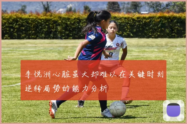 李悦洲心脏虽大却难以在关键时刻逆转局势的能力分析